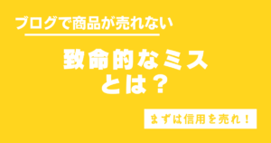 ブログで商品が売れない「たった１つの致命的なミス」とは！？商品よりも信用を売るべき理由