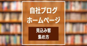自社ブログやホームページで見込み客を集める方法