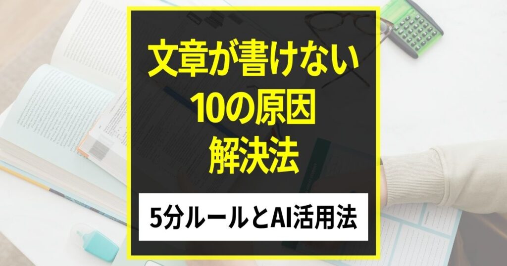 「文章が書けない」を5分で解決！原因別の対処法とAI活用術【2025年最新版】